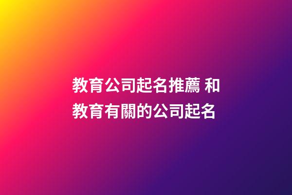 教育公司起名推薦 和教育有關的公司起名